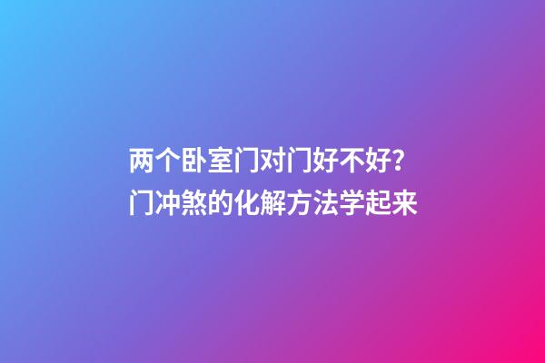 两个卧室门对门好不好？门冲煞的化解方法学起来