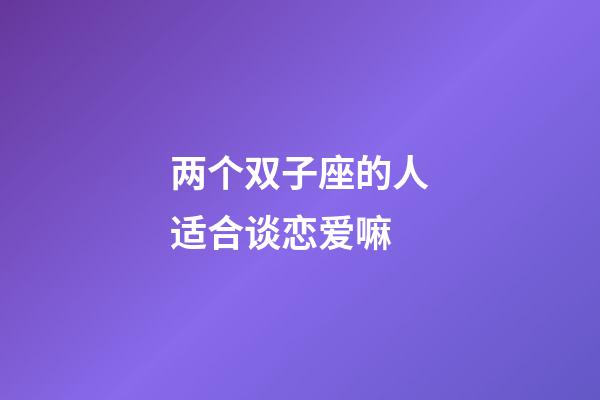 两个双子座的人适合谈恋爱嘛-第1张-星座运势-玄机派