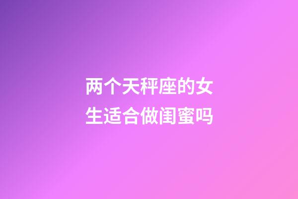 两个天秤座的女生适合做闺蜜吗-第1张-星座运势-玄机派