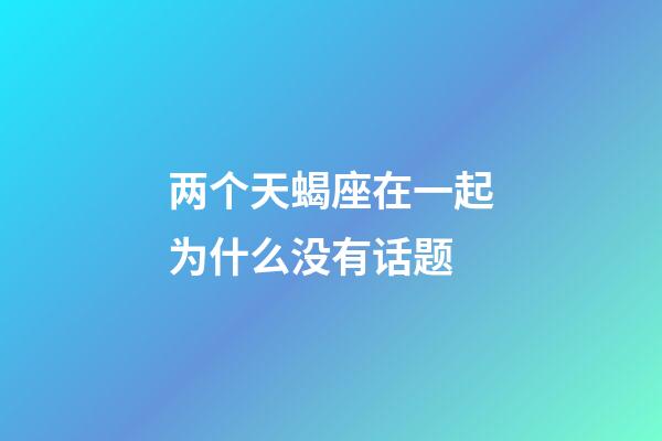 两个天蝎座在一起为什么没有话题-第1张-星座运势-玄机派