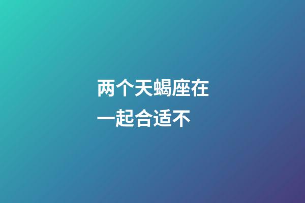 两个天蝎座在一起合适不-第1张-星座运势-玄机派