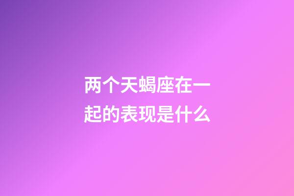 两个天蝎座在一起的表现是什么-第1张-星座运势-玄机派