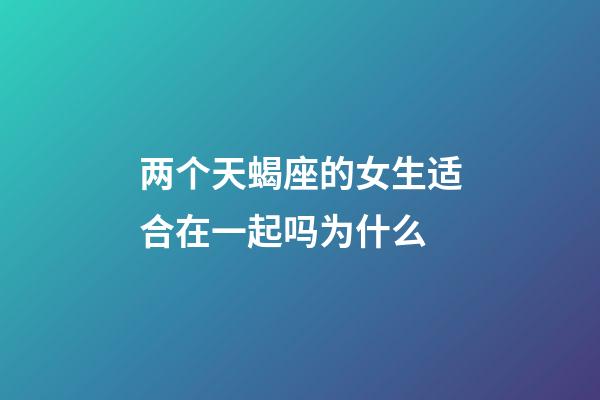 两个天蝎座的女生适合在一起吗为什么-第1张-星座运势-玄机派