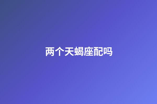 两个天蝎座配吗-第1张-星座运势-玄机派