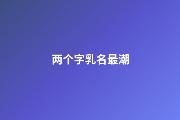 两个字乳名最潮