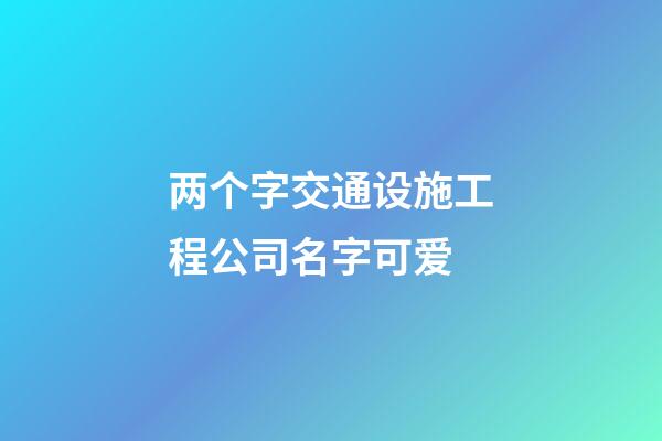 两个字交通设施工程公司名字可爱-第1张-公司起名-玄机派