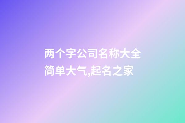 两个字公司名称大全简单大气,起名之家-第1张-公司起名-玄机派