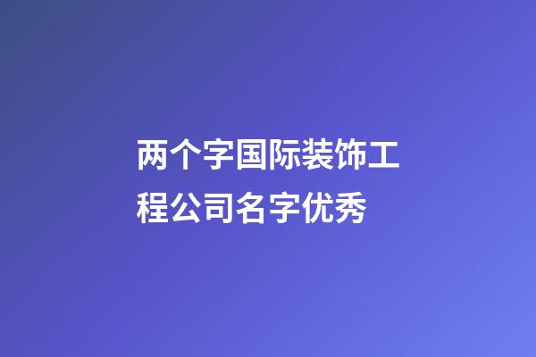 两个字国际装饰工程公司名字优秀-第1张-公司起名-玄机派