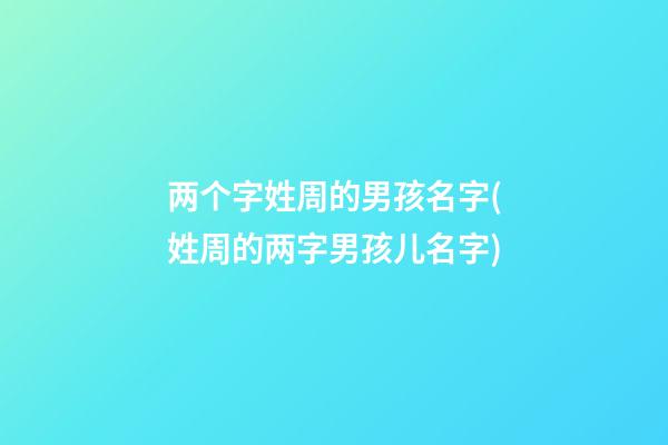 两个字姓周的男孩名字(姓周的两字男孩儿名字)