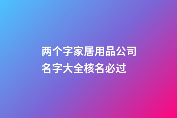 两个字家居用品公司名字大全核名必过-第1张-公司起名-玄机派