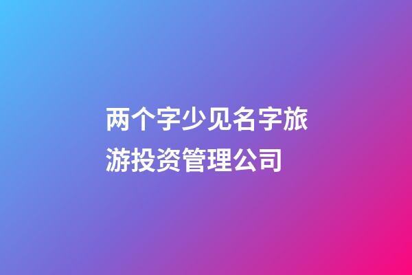 两个字少见名字旅游投资管理公司-第1张-公司起名-玄机派