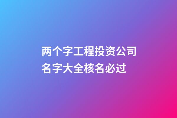 两个字工程投资公司名字大全核名必过-第1张-公司起名-玄机派