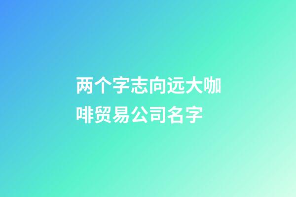 两个字志向远大咖啡贸易公司名字-第1张-公司起名-玄机派