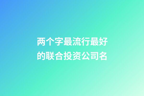 两个字最流行最好的联合投资公司名-第1张-公司起名-玄机派