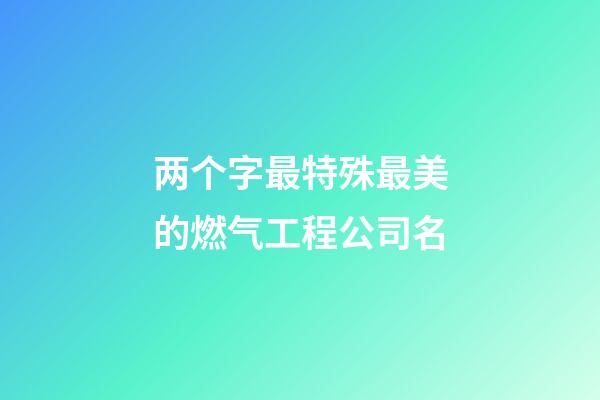 两个字最特殊最美的燃气工程公司名-第1张-公司起名-玄机派