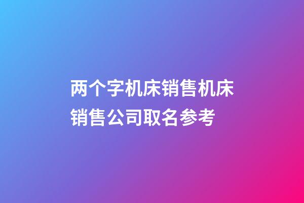 两个字机床销售机床销售公司取名参考-第1张-公司起名-玄机派