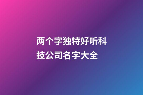 两个字独特好听科技公司名字大全-第1张-公司起名-玄机派
