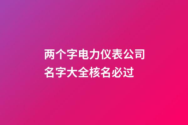 两个字电力仪表公司名字大全核名必过-第1张-公司起名-玄机派