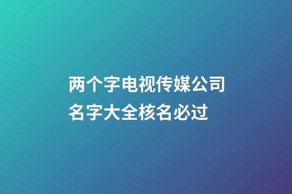 两个字电视传媒公司名字大全核名必过-第1张-公司起名-玄机派
