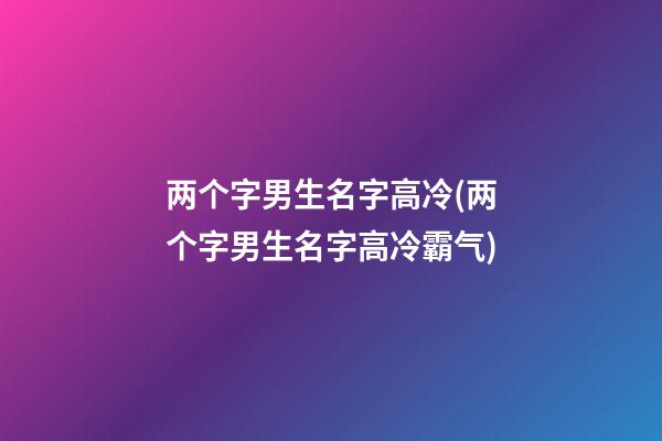 两个字男生名字高冷(两个字男生名字高冷霸气)