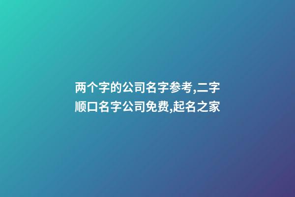 两个字的公司名字参考,二字顺口名字公司免费,起名之家-第1张-公司起名-玄机派