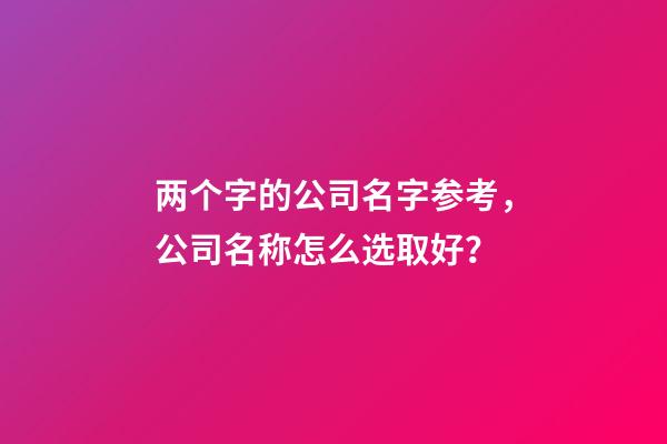 两个字的公司名字参考，公司名称怎么选取好？