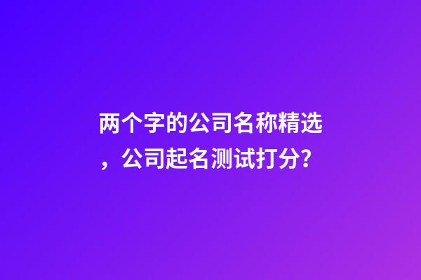 两个字的公司名称精选，公司起名测试打分？-第1张-公司起名-玄机派