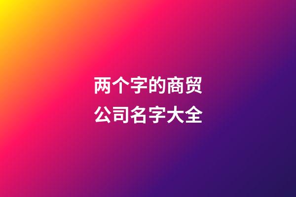 两个字的商贸公司名字大全