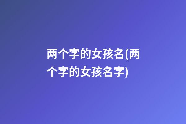 两个字的女孩名(两个字的女孩名字)
