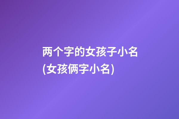 两个字的女孩子小名(女孩俩字小名)