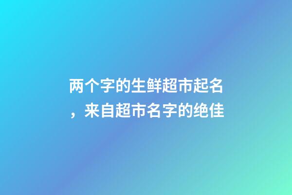 两个字的生鲜超市起名，来自超市名字的绝佳-第1张-店铺起名-玄机派