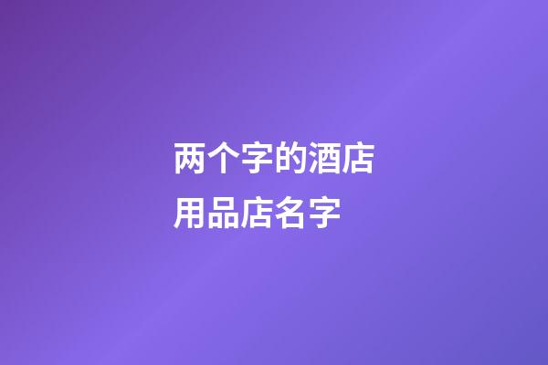 两个字的酒店用品店名字