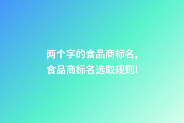 两个字的食品商标名,食品商标名选取规则!-第1张-商标起名-玄机派