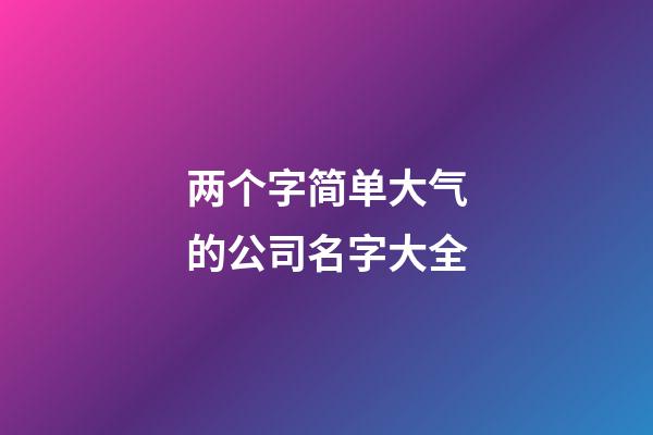 两个字简单大气的公司名字大全