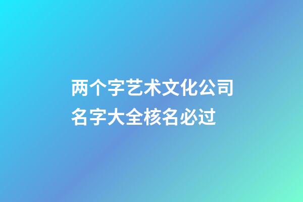 两个字艺术文化公司名字大全核名必过-第1张-公司起名-玄机派