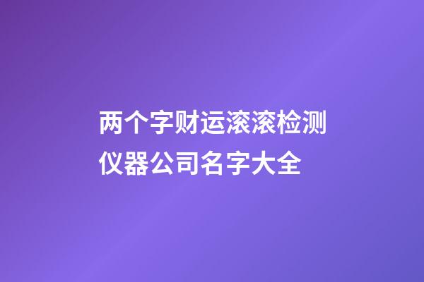 两个字财运滚滚检测仪器公司名字大全-第1张-公司起名-玄机派