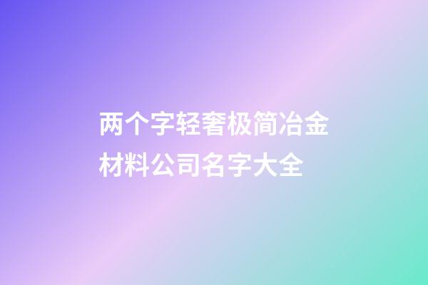 两个字轻奢极简冶金材料公司名字大全