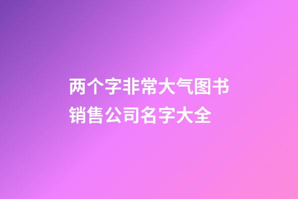 两个字非常大气图书销售公司名字大全-第1张-公司起名-玄机派