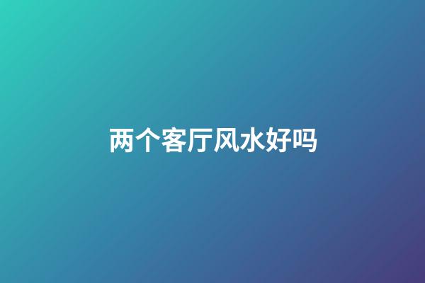 两个客厅风水好吗