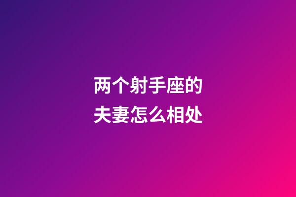 两个射手座的夫妻怎么相处-第1张-星座运势-玄机派