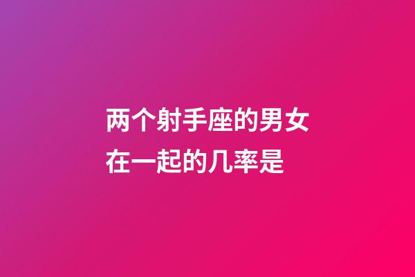 两个射手座的男女在一起的几率是-第1张-星座运势-玄机派