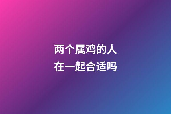 两个属鸡的人在一起合适吗
