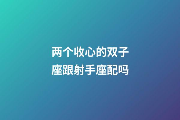 两个收心的双子座跟射手座配吗-第1张-星座运势-玄机派