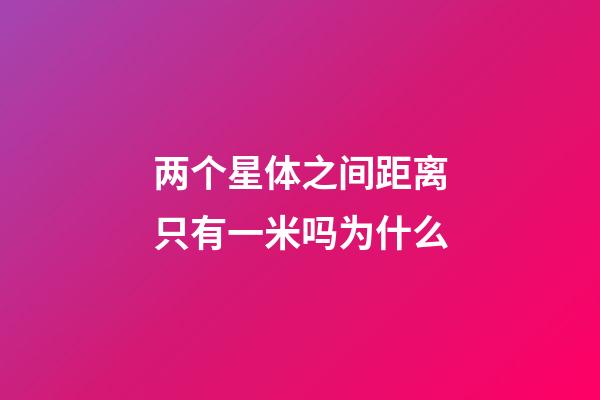 两个星体之间距离只有一米吗为什么-第1张-星座运势-玄机派