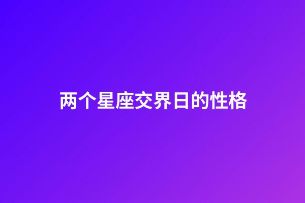 两个星座交界日的性格-第1张-星座运势-玄机派