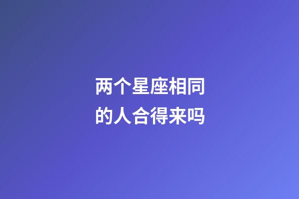 两个星座相同的人合得来吗-第1张-星座运势-玄机派
