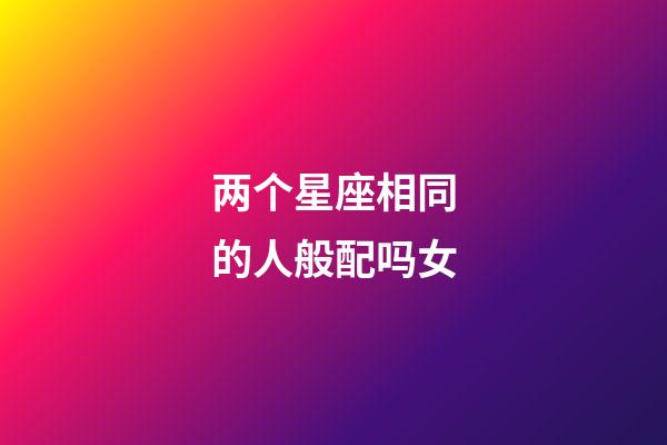 两个星座相同的人般配吗女-第1张-星座运势-玄机派