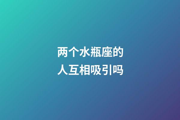 两个水瓶座的人互相吸引吗-第1张-星座运势-玄机派