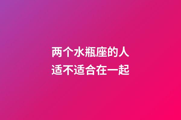 两个水瓶座的人适不适合在一起-第1张-星座运势-玄机派