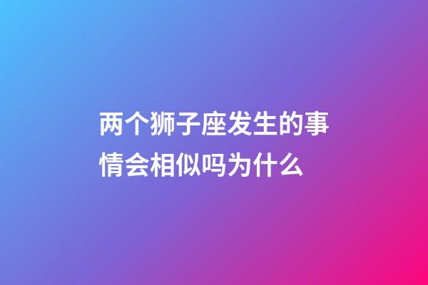 两个狮子座发生的事情会相似吗为什么-第1张-星座运势-玄机派